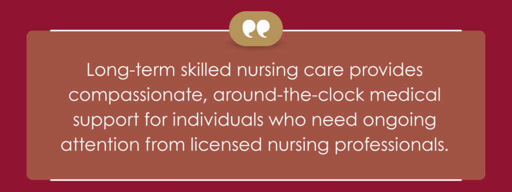 A quote that says, “Long-term skilled nursing care provides compassionate, around-the-clock medical support for individuals who need ongoing attention from licensed nursing professionals.”
